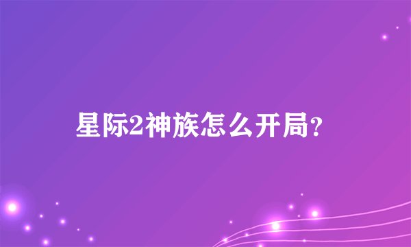 星际2神族怎么开局?