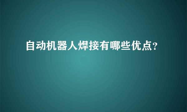 自动机器人焊接有哪些优点？