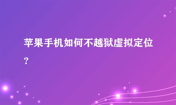 苹果手机如何不越狱虚拟定位？