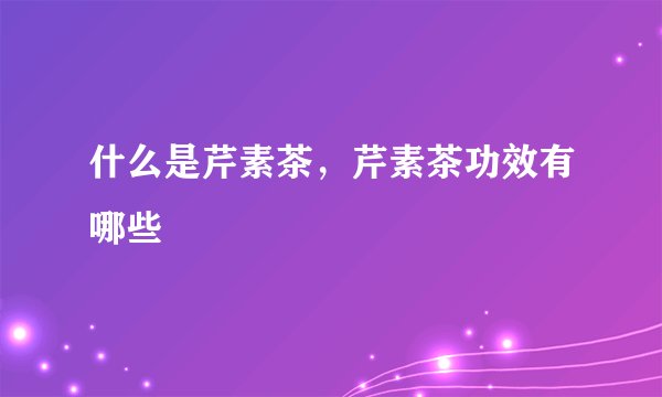 什么是芹素茶，芹素茶功效有哪些