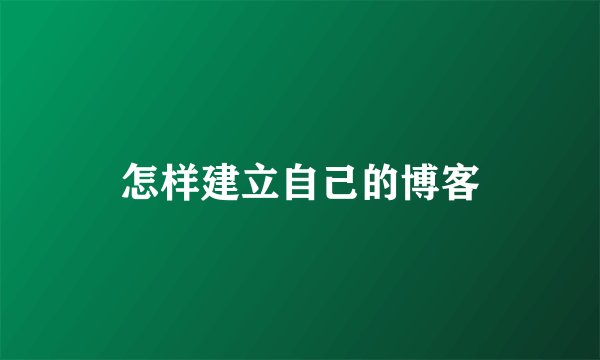 怎样建立自己的博客