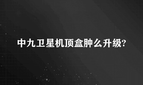 中九卫星机顶盒肿么升级?