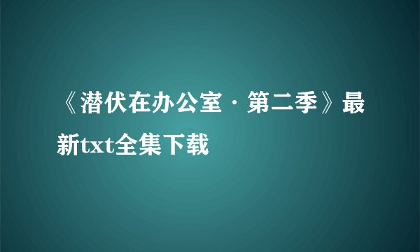 《潜伏在办公室·第二季》最新txt全集下载