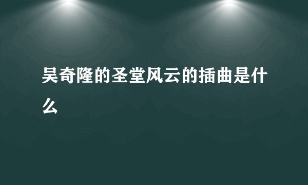 吴奇隆的圣堂风云的插曲是什么
