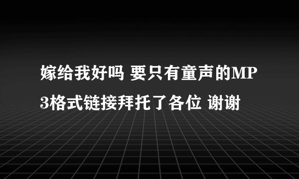 嫁给我好吗 要只有童声的MP3格式链接拜托了各位 谢谢