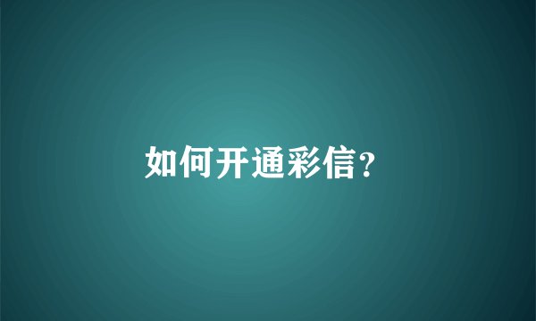 如何开通彩信？