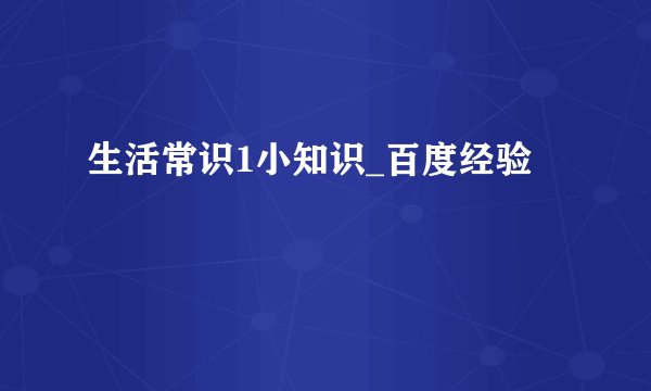 生活常识1小知识_百度经验
