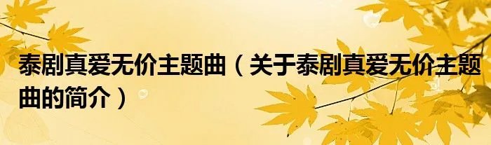 泰剧真爱无价主题曲（关于泰剧真爱无价主题曲的简介）