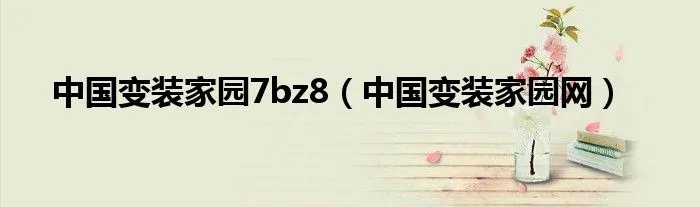 中国变装家园7bz8（中国变装家园网）