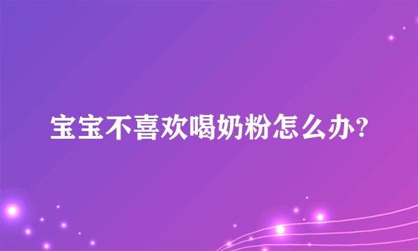 宝宝不喜欢喝奶粉怎么办?