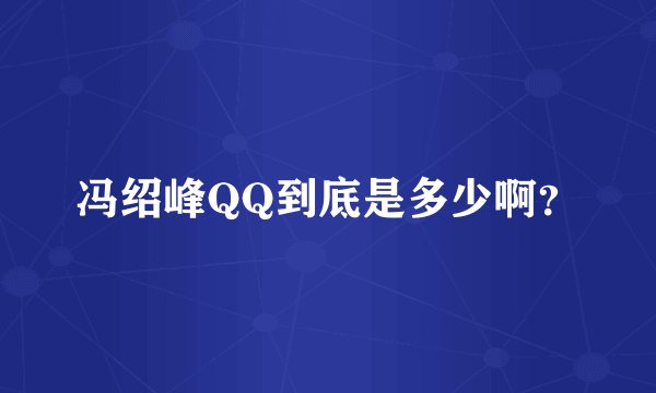 冯绍峰QQ到底是多少啊？