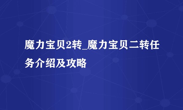 魔力宝贝2转_魔力宝贝二转任务介绍及攻略