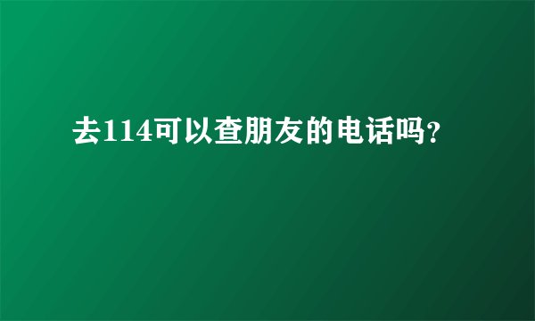 去114可以查朋友的电话吗？