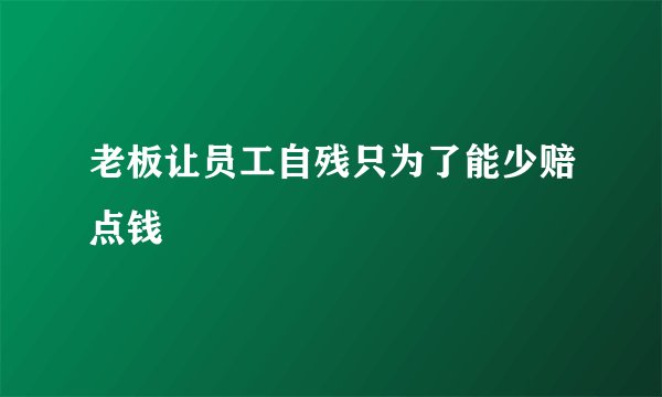 老板让员工自残只为了能少赔点钱