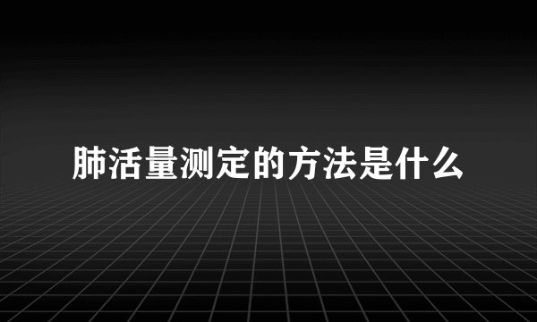 肺活量测定的方法是什么