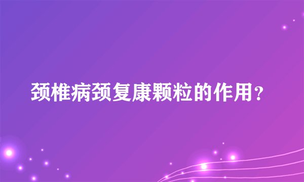 颈椎病颈复康颗粒的作用？