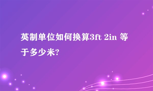 英制单位如何换算3ft 2in 等于多少米?