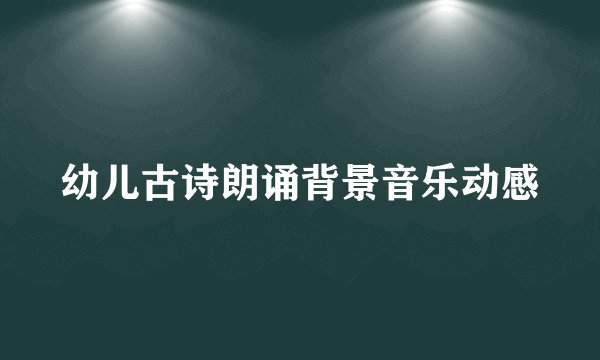 幼儿古诗朗诵背景音乐动感