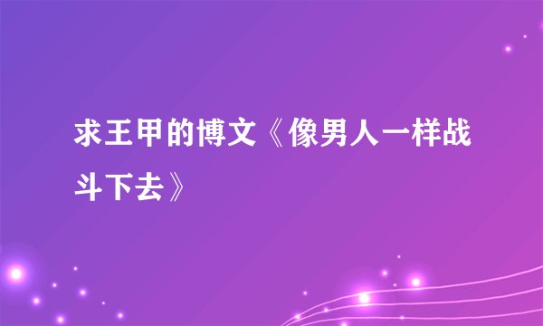 求王甲的博文《像男人一样战斗下去》