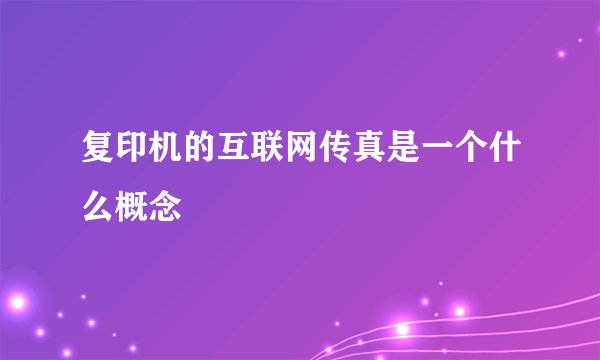 复印机的互联网传真是一个什么概念