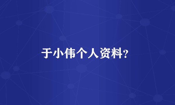 于小伟个人资料？