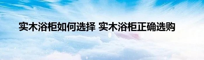 实木浴柜如何选择 实木浴柜正确选购