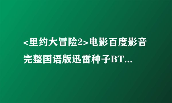 <里约大冒险2>电影百度影音完整国语版迅雷种子BT下载地址?？？