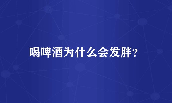 喝啤酒为什么会发胖?