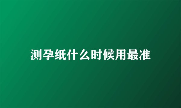 测孕纸什么时候用最准