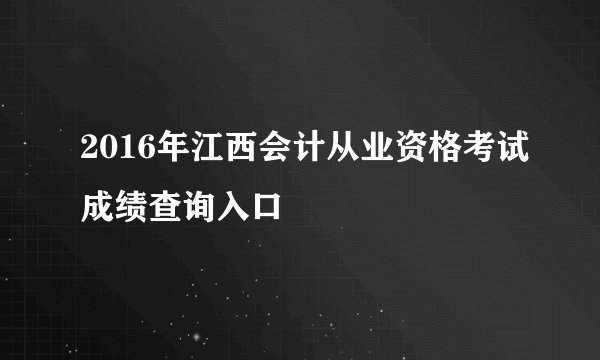 2016年江西会计从业资格考试成绩查询入口