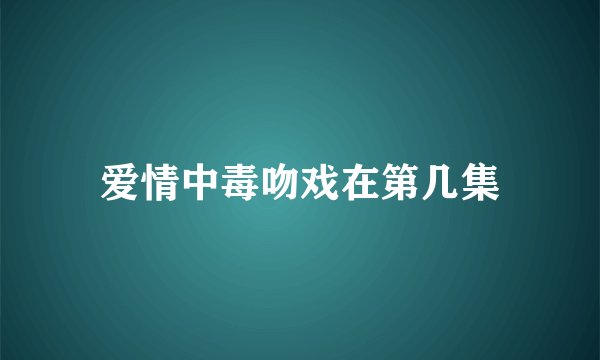 爱情中毒吻戏在第几集