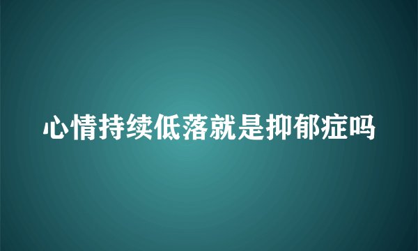 心情持续低落就是抑郁症吗