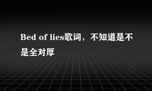 Bed of lies歌词，不知道是不是全对厚