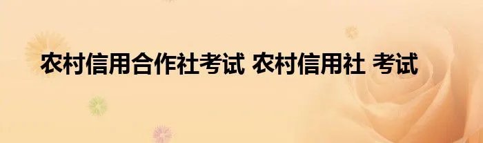 农村信用合作社考试 农村信用社 考试