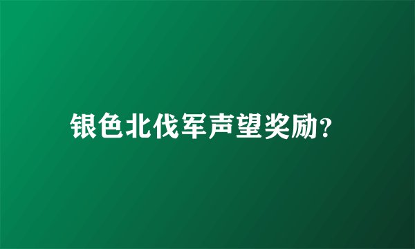 银色北伐军声望奖励？