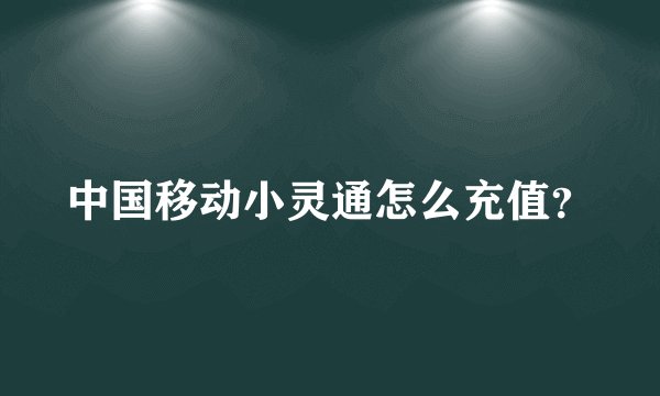 中国移动小灵通怎么充值？