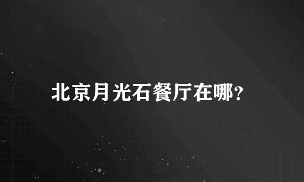 北京月光石餐厅在哪？