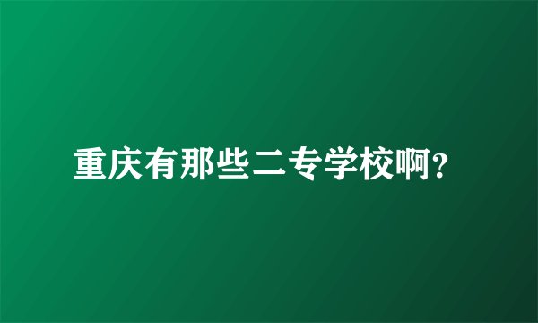 重庆有那些二专学校啊？
