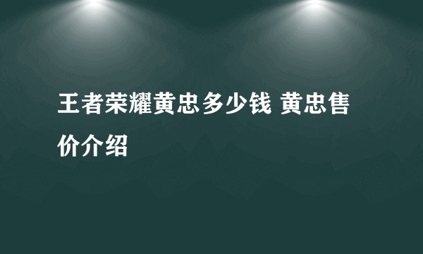 王者荣耀黄忠多少钱 黄忠售价介绍