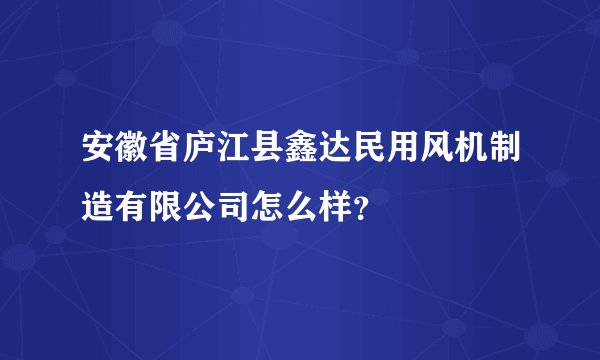安徽省庐江县鑫达民用风机制造有限公司怎么样?