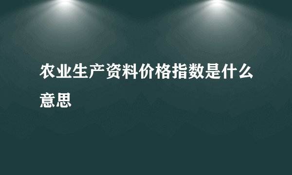 农业生产资料价格指数是什么意思