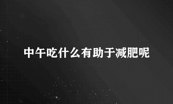 中午吃什么有助于减肥呢