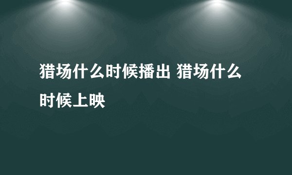 猎场什么时候播出 猎场什么时候上映