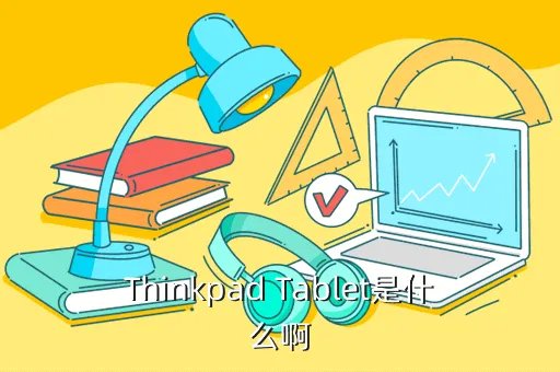 thinkpad tablet，Thinkpad Tablet是什么啊