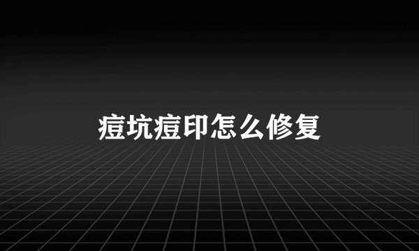 痘坑痘印怎么修复