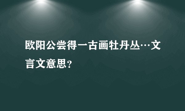 欧阳公尝得一古画牡丹丛…文言文意思？