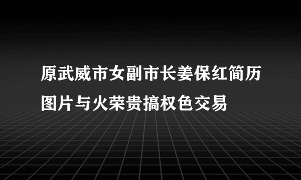 原武威市女副市长姜保红简历图片与火荣贵搞权色交易