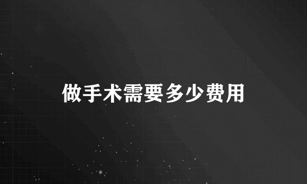 做手术需要多少费用
