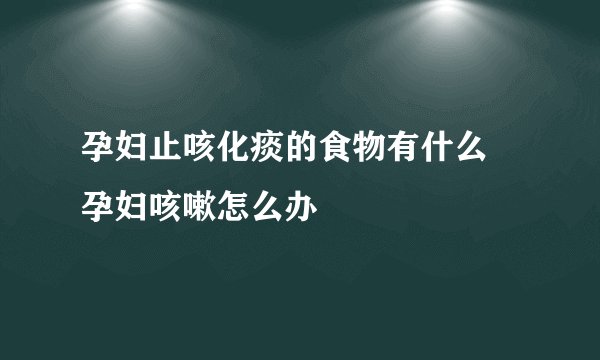孕妇止咳化痰的食物有什么 孕妇咳嗽怎么办