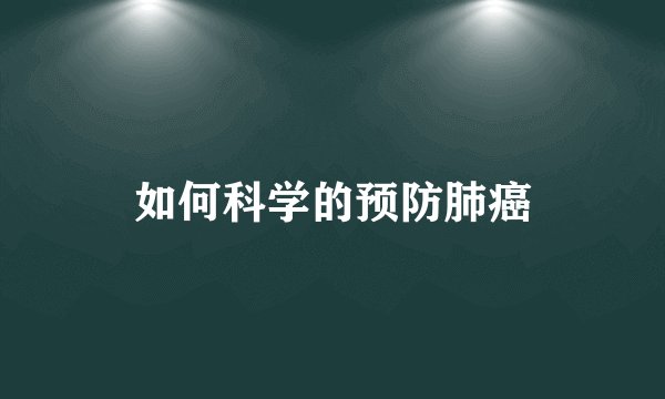 如何科学的预防肺癌